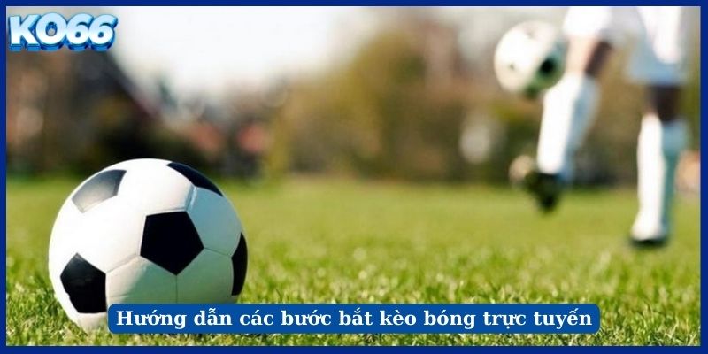 Hướng dẫn các bước bắt kèo bóng trực tuyến