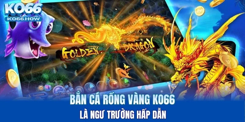 Bắn cá Rồng Vàng KO66 là ngư trường hấp dẫn